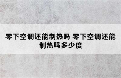 零下空调还能制热吗 零下空调还能制热吗多少度